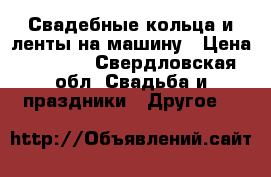 Свадебные кольца и ленты на машину › Цена ­ 1 500 - Свердловская обл. Свадьба и праздники » Другое   
